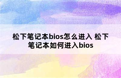 松下笔记本bios怎么进入 松下笔记本如何进入bios